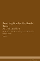 Reversing Bombardier Beetle Burn: As God Intended The Raw Vegan Detoxification & Regeneration Workbook for Healing Patients. Volume 1