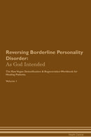 Reversing Borderline Personality Disorder: As God Intended The Raw Vegan Detoxification & Regeneration Workbook for Healing Patients. Volume 1