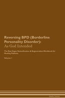 Reversing BPD (Borderline Personality Disorder): As God Intended The Raw Vegan Detoxification & Regeneration Workbook for Healing Patients. Volume 1