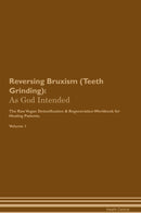 Reversing Bruxism (Teeth Grinding): As God Intended The Raw Vegan Detoxification & Regeneration Workbook for Healing Patients. Volume 1