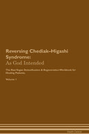 Reversing Chediak–Higashi Syndrome: As God Intended The Raw Vegan Detoxification & Regeneration Workbook for Healing Patients. Volume 1