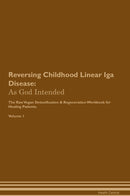 Reversing Childhood Linear Iga Disease: As God Intended The Raw Vegan Detoxification & Regeneration Workbook for Healing Patients. Volume 1