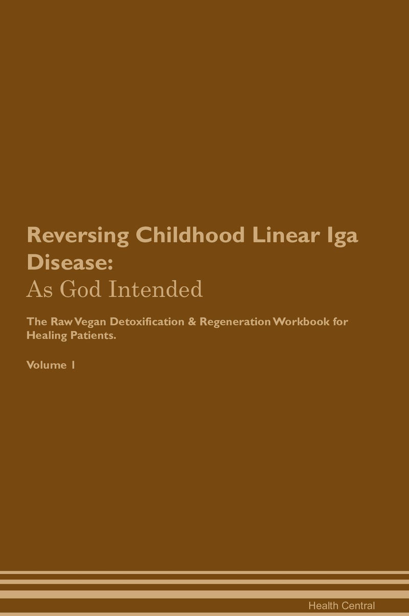 Reversing Childhood Linear Iga Disease: As God Intended The Raw Vegan Detoxification & Regeneration Workbook for Healing Patients. Volume 1
