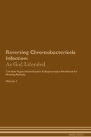 Reversing Chromobacteriosis Infection: As God Intended The Raw Vegan Detoxification & Regeneration Workbook for Healing Patients. Volume 1
