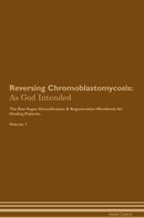 Reversing Chromoblastomycosis: As God Intended The Raw Vegan Detoxification & Regeneration Workbook for Healing Patients. Volume 1