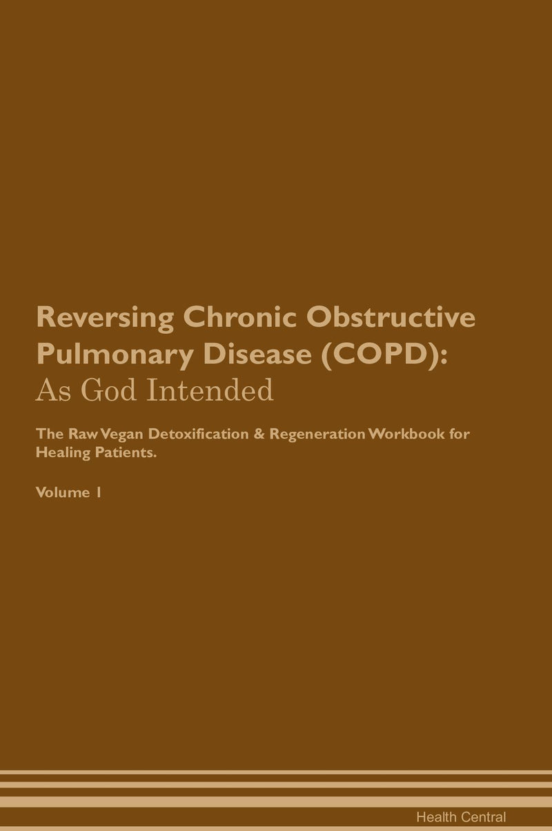 Reversing Chronic Obstructive Pulmonary Disease (COPD): As God Intended The Raw Vegan Detoxification & Regeneration Workbook for Healing Patients. Volume 1