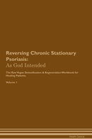 Reversing Chronic Stationary Psoriasis: As God Intended The Raw Vegan Detoxification & Regeneration Workbook for Healing Patients. Volume 1