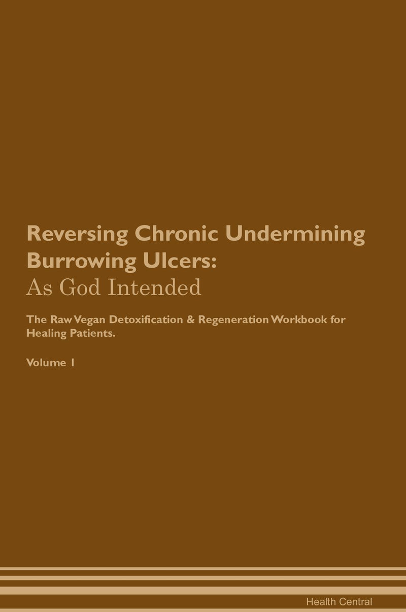 Reversing Chronic Undermining Burrowing Ulcers: As God Intended The Raw Vegan Detoxification & Regeneration Workbook for Healing Patients. Volume 1