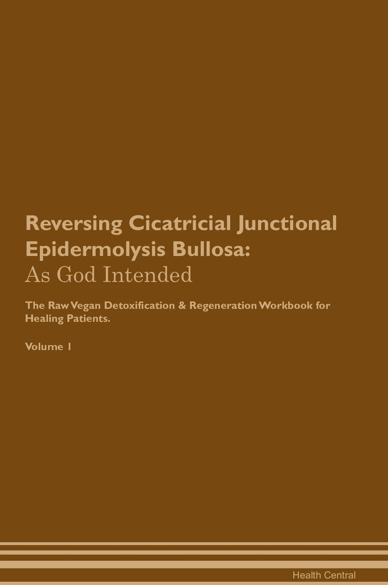 Reversing Cicatricial Junctional Epidermolysis Bullosa: As God Intended The Raw Vegan Detoxification & Regeneration Workbook for Healing Patients. Volume 1