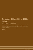 Reversing Ciliated Cyst Of The Vulva: As God Intended The Raw Vegan Detoxification & Regeneration Workbook for Healing Patients. Volume 1