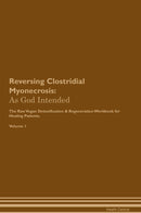 Reversing Clostridial Myonecrosis: As God Intended The Raw Vegan Detoxification & Regeneration Workbook for Healing Patients. Volume 1