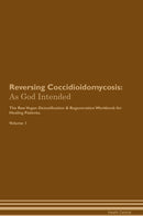 Reversing Coccidioidomycosis: As God Intended The Raw Vegan Detoxification & Regeneration Workbook for Healing Patients. Volume 1