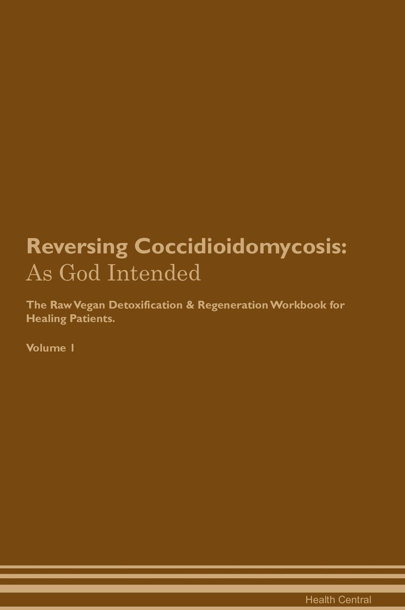 Reversing Coccidioidomycosis: As God Intended The Raw Vegan Detoxification & Regeneration Workbook for Healing Patients. Volume 1