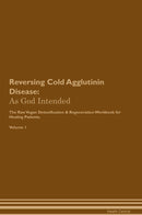 Reversing Cold Agglutinin Disease: As God Intended The Raw Vegan Detoxification & Regeneration Workbook for Healing Patients. Volume 1
