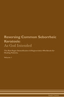 Reversing Common Seborrheic Keratosis: As God Intended The Raw Vegan Detoxification & Regeneration Workbook for Healing Patients. Volume 1