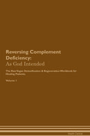 Reversing Complement Deficiency: As God Intended The Raw Vegan Detoxification & Regeneration Workbook for Healing Patients. Volume 1