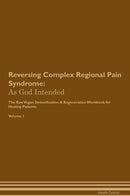 Reversing Complex Regional Pain Syndrome: As God Intended The Raw Vegan Detoxification & Regeneration Workbook for Healing Patients. Volume 1