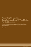 Reversing Congenital Cartilaginous Rest Of The Neck: As God Intended The Raw Vegan Detoxification & Regeneration Workbook for Healing Patients. Volume 1