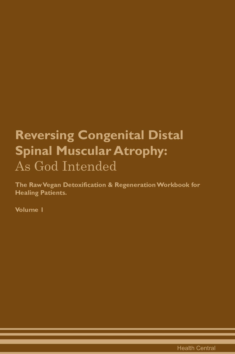 Reversing Congenital Distal Spinal Muscular Atrophy: As God Intended The Raw Vegan Detoxification & Regeneration Workbook for Healing Patients. Volume 1