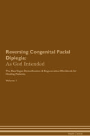 Reversing Congenital Facial Diplegia: As God Intended The Raw Vegan Detoxification & Regeneration Workbook for Healing Patients. Volume 1