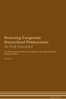 Reversing Congenital Generalized Phlebectasia: As God Intended The Raw Vegan Detoxification & Regeneration Workbook for Healing Patients. Volume 1