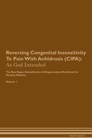 Reversing Congenital Insensitivity To Pain With Anhidrosis (CIPA): As God Intended The Raw Vegan Detoxification & Regeneration Workbook for Healing Patients. Volume 1