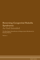 Reversing Congenital Rubella Syndrome: As God Intended The Raw Vegan Detoxification & Regeneration Workbook for Healing Patients. Volume 1
