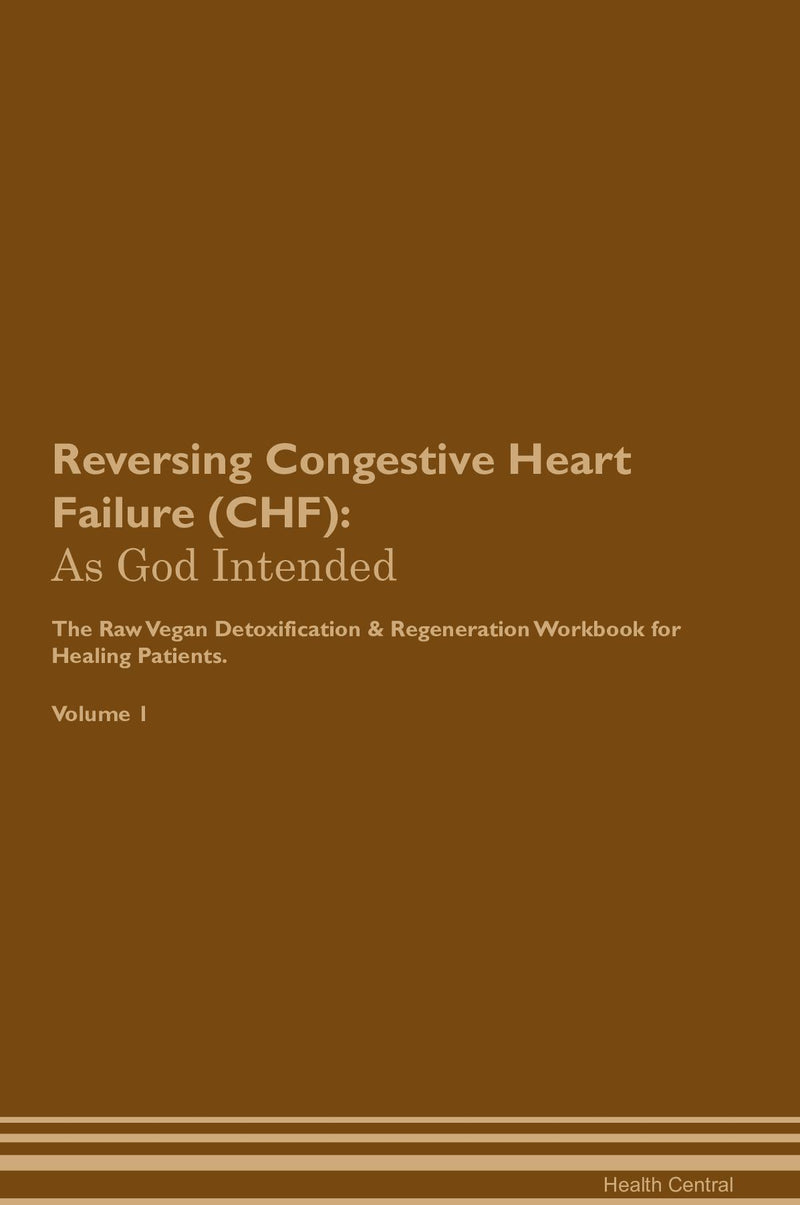 Reversing Congestive Heart Failure (CHF): As God Intended The Raw Vegan Detoxification & Regeneration Workbook for Healing Patients. Volume 1