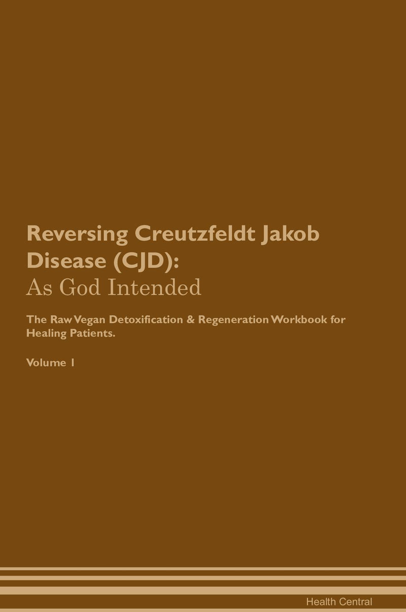 Reversing Creutzfeldt Jakob Disease (CJD): As God Intended The Raw Vegan Detoxification & Regeneration Workbook for Healing Patients. Volume 1