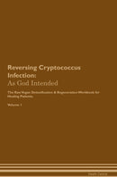 Reversing Cryptococcus Infection: As God Intended The Raw Vegan Detoxification & Regeneration Workbook for Healing Patients. Volume 1
