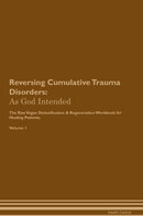 Reversing Cumulative Trauma Disorders: As God Intended The Raw Vegan Detoxification & Regeneration Workbook for Healing Patients. Volume 1