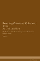 Reversing Cutaneous Columnar Cyst: As God Intended The Raw Vegan Detoxification & Regeneration Workbook for Healing Patients. Volume 1