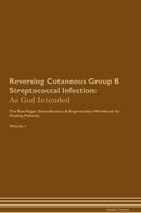 Reversing Cutaneous Group B Streptococcal Infection: As God Intended The Raw Vegan Detoxification & Regeneration Workbook for Healing Patients. Volume 1