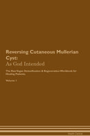 Reversing Cutaneous Mullerian Cyst: As God Intended The Raw Vegan Detoxification & Regeneration Workbook for Healing Patients. Volume 1
