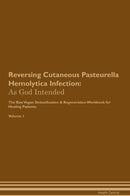 Reversing Cutaneous Pasteurella Hemolytica Infection: As God Intended The Raw Vegan Detoxification & Regeneration Workbook for Healing Patients. Volume 1