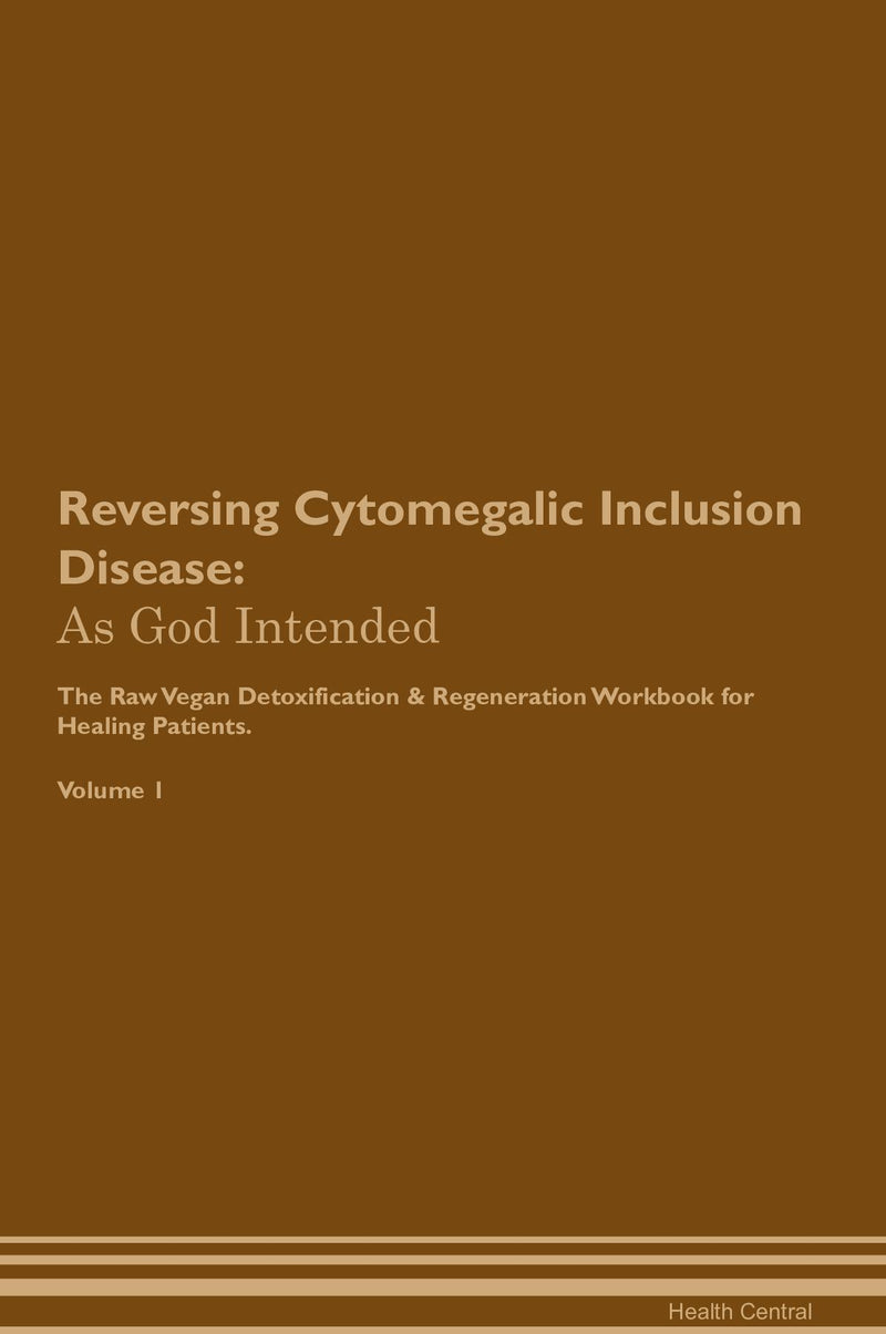 Reversing Cytomegalic Inclusion Disease: As God Intended The Raw Vegan Detoxification & Regeneration Workbook for Healing Patients. Volume 1