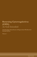 Reversing Cytomegalovirus (CMV): As God Intended The Raw Vegan Detoxification & Regeneration Workbook for Healing Patients. Volume 1