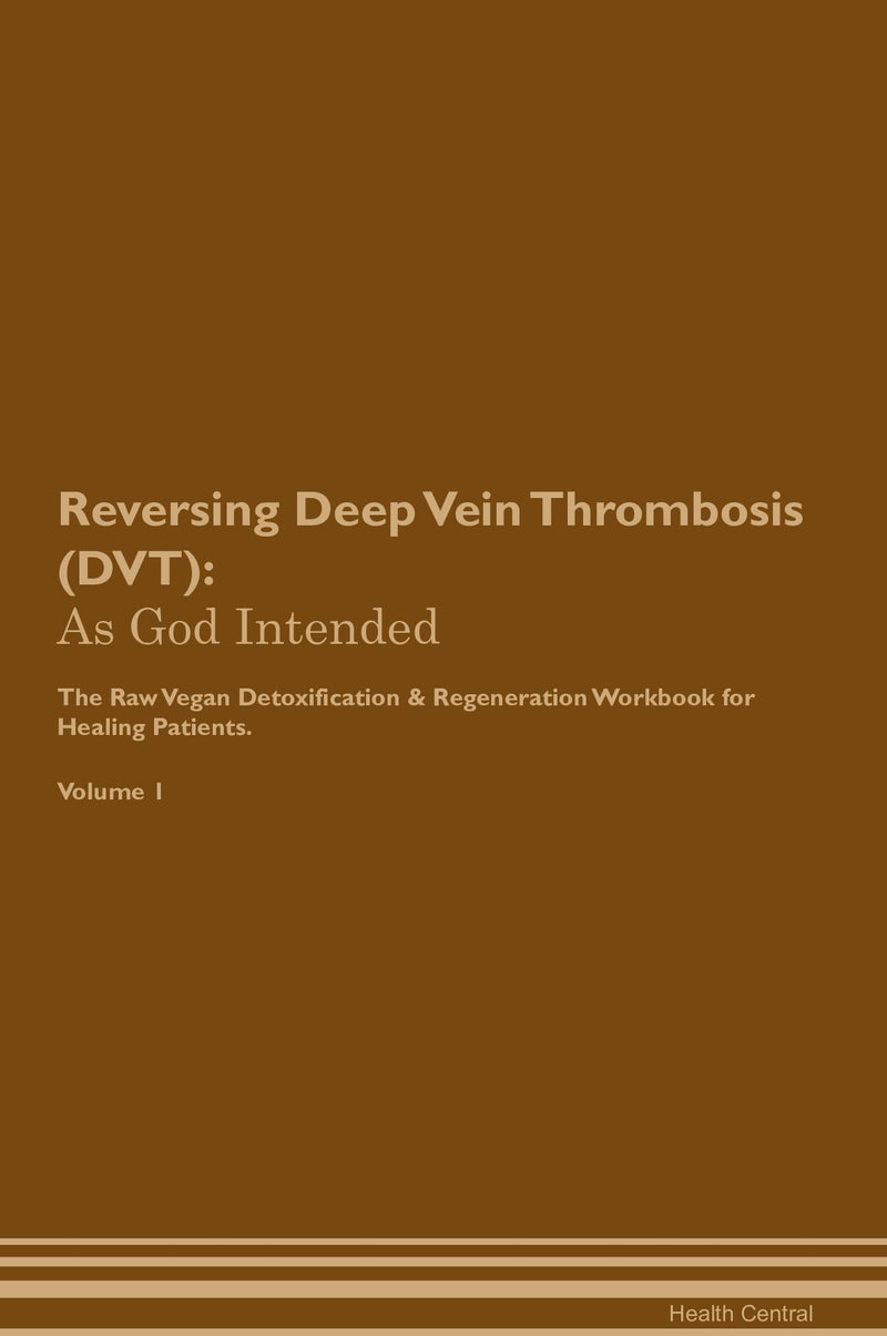 Reversing Deep Vein Thrombosis (DVT): As God Intended The Raw Vegan Detoxification & Regeneration Workbook for Healing Patients. Volume 1