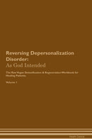 Reversing Depersonalization Disorder: As God Intended The Raw Vegan Detoxification & Regeneration Workbook for Healing Patients. Volume 1