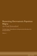Reversing Dermatosis Papulosa Nigra: As God Intended The Raw Vegan Detoxification & Regeneration Workbook for Healing Patients. Volume 1