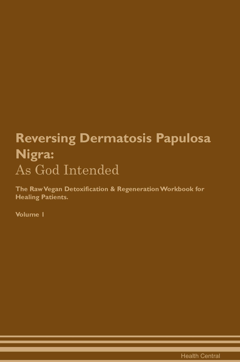 Reversing Dermatosis Papulosa Nigra: As God Intended The Raw Vegan Detoxification & Regeneration Workbook for Healing Patients. Volume 1