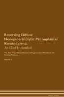 Reversing Diffuse Nonepidermolytic Palmoplantar Keratoderma: As God Intended The Raw Vegan Detoxification & Regeneration Workbook for Healing Patients. Volume 1