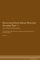 Reversing Distal Spinal Muscular Atrophy Type 1: As God Intended The Raw Vegan Detoxification & Regeneration Workbook for Healing Patients. Volume 1