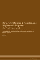 Reversing Doucas & Kapetanakis Pigmented Purpura: As God Intended The Raw Vegan Detoxification & Regeneration Workbook for Healing Patients. Volume 1