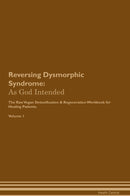Reversing Dysmorphic Syndrome: As God Intended The Raw Vegan Detoxification & Regeneration Workbook for Healing Patients. Volume 1