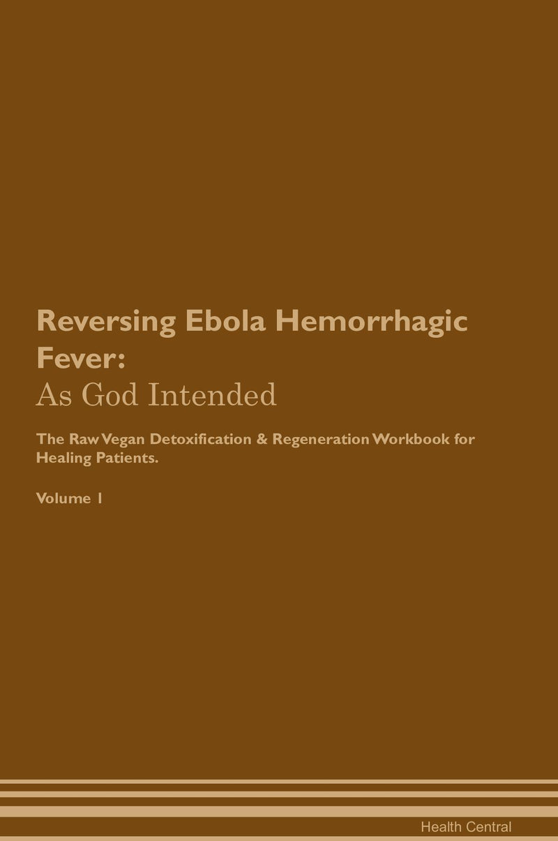 Reversing Ebola Hemorrhagic Fever: As God Intended The Raw Vegan Detoxification & Regeneration Workbook for Healing Patients. Volume 1