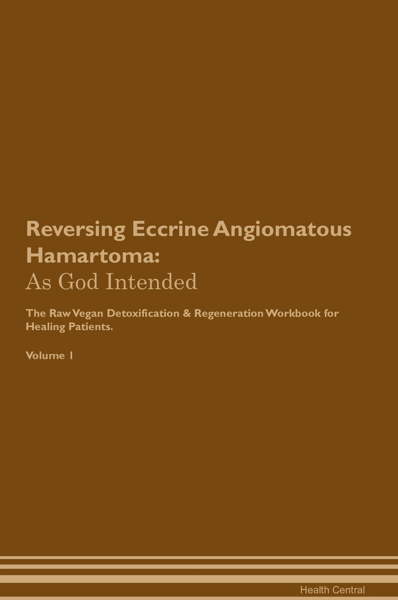 Reversing Eccrine Angiomatous Hamartoma: As God Intended The Raw Vegan Detoxification & Regeneration Workbook for Healing Patients. Volume 1