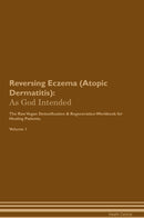 Reversing Eczema (Atopic Dermatitis): As God Intended The Raw Vegan Detoxification & Regeneration Workbook for Healing Patients. Volume 1