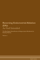 Reversing Endometrial Ablation (EA): As God Intended The Raw Vegan Detoxification & Regeneration Workbook for Healing Patients. Volume 1