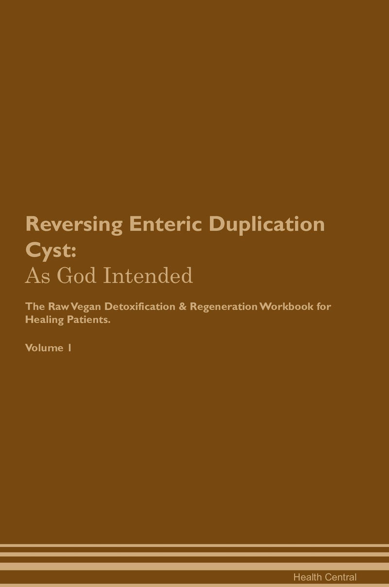 Reversing Enteric Duplication Cyst: As God Intended The Raw Vegan Detoxification & Regeneration Workbook for Healing Patients. Volume 1